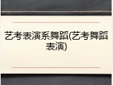 艺考表演系舞蹈(艺考舞蹈表演)