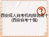 西安成人自考机构排名前十(西安自考十强)