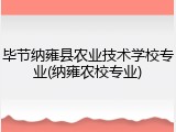 毕节纳雍县农业技术学校专业(纳雍农校专业)