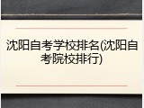 沈阳自考学校排名(沈阳自考院校排行)