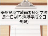 泰州高港学成高考补习学校是全日制吗(高港学成全日制吗)