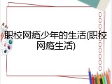 职校网瘾少年的生活(职校网瘾生活)