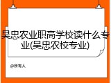 吴忠农业职高学校读什么专业(吴忠农校专业)