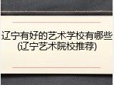 辽宁有好的艺术学校有哪些(辽宁艺术院校推荐)
