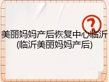 美丽妈妈产后恢复中心临沂(临沂美丽妈妈产后)