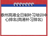 泰州高港全日制补习培训中心排名(高港补习排名)
