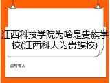 江西科技学院为啥是贵族学校(江西科大为贵族校)