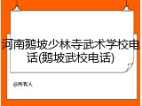 河南鹅坡少林寺武术学校电话(鹅坡武校电话)
