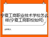 宁夏工商职业技术学校怎么样(宁夏工商职校如何)