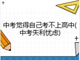 中考觉得自己考不上高中(中考失利忧虑)