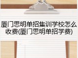 厦门思明单招集训学校怎么收费(厦门思明单招学费)