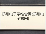 郑州电子学校官网(郑州电子官网)