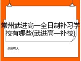 常州武进高一全日制补习学校有哪些(武进高一补校)