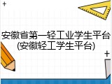 安徽省第一轻工业学生平台(安徽轻工学生平台)