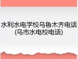 水利水电学校乌鲁木齐电话(乌市水电校电话)