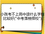 小孩考不上高中读什么学校比较好("中考落榜择校")