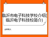 临沂市电子科技学校介绍(临沂电子科技校简介)