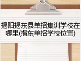 揭阳揭东县单招集训学校在哪里(揭东单招学校位置)