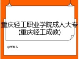重庆轻工职业学院成人大专(重庆轻工成教)