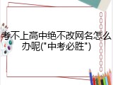 考不上高中绝不改网名怎么办呢("中考必胜")