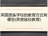 英国贵族学校的教育方式有哪些(英贵族校教育)