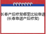 长春产后修复哪里比较靠谱(长春靠谱产后修复)