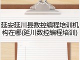 延安延川县数控编程培训机构在哪(延川数控编程培训)