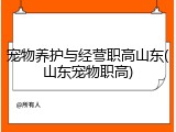 宠物养护与经营职高山东(山东宠物职高)