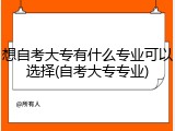 想自考大专有什么专业可以选择(自考大专专业)