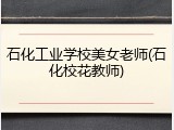 石化工业学校美女老师(石化校花教师)