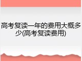 高考复读一年的费用大概多少(高考复读费用)