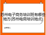 苏州电子商务培训班有哪些地方(苏州电商培训地点)