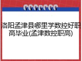洛阳孟津县哪里学数控好职高毕业(孟津数控职高)