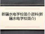 新疆水电学校简介资料(新疆水电学校简介)