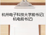 杭州电子科技大学前书记(杭电前书记)