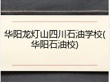 华阳龙灯山四川石油学校(华阳石油校)