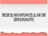 复读生培训机构怎么样(复读机构如何)