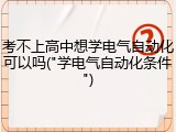 考不上高中想学电气自动化可以吗("学电气自动化条件")