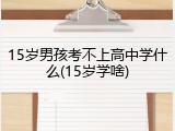 15岁男孩考不上高中学什么(15岁学啥)