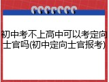 初中考不上高中可以考定向士官吗(初中定向士官报考)