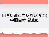 自考培训点中职可以考吗(中职自考培训点)