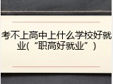 考不上高中上什么学校好就业(&ldquo;职高好就业&rdquo;)