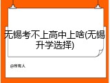 无锡考不上高中上啥(无锡升学选择)