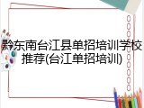 黔东南台江县单招培训学校推荐(台江单招培训)