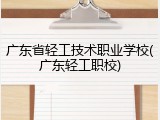 广东省轻工技术职业学校(广东轻工职校)