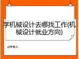学机械设计去哪找工作(机械设计就业方向)