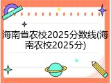 海南省农校2025分数线(海南农校2025分)