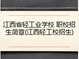 江西省轻工业学校 职校招生简章(江西轻工校招生)