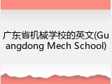 广东省机械学校的英文(Guangdong Mech School)