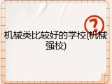 机械类比较好的学校(机械强校)